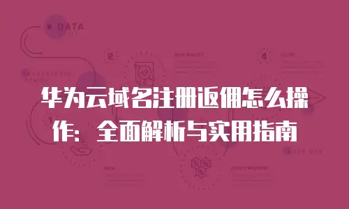华为云域名注册返佣怎么操作：全面解析与实用指南