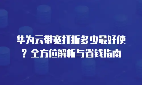 华为云带宽打折多少最好使？全方位解析与省钱指南