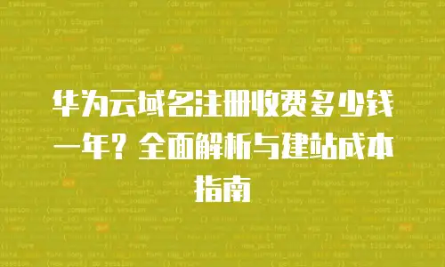 华为云域名注册收费多少钱一年？全面解析与建站成本指南