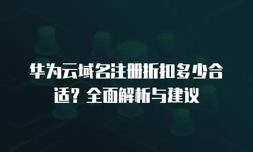 华为云域名注册折扣多少合适？全面解析与建议