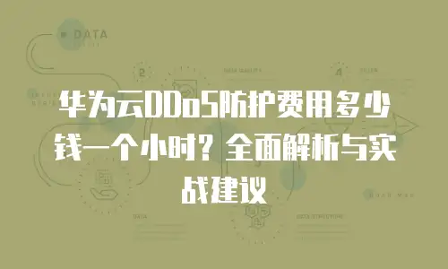 华为云DDoS防护费用多少钱一个小时？全面解析与实战建议