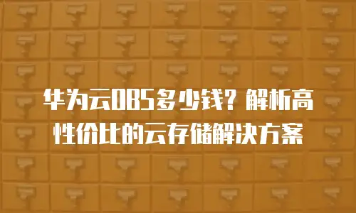 华为云OBS多少钱？解析高性价比的云存储解决方案