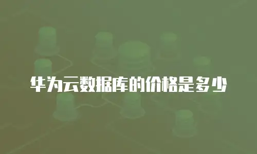 华为云数据库的价格是多少