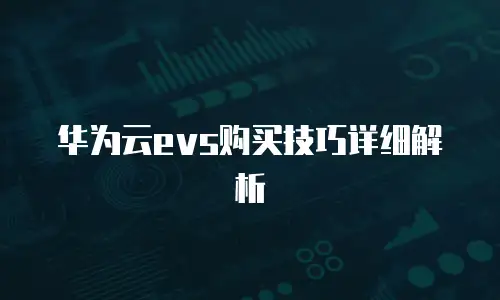 华为云evs购买技巧详细解析