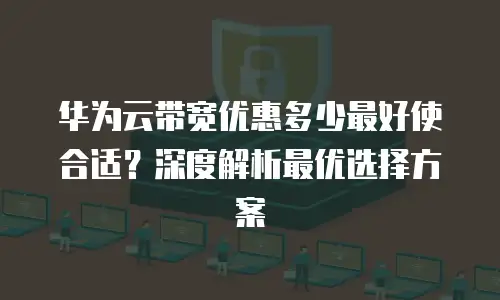 华为云带宽优惠多少最好使合适？深度解析最优选择方案