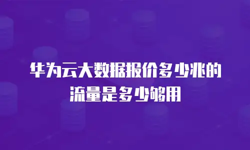 华为云大数据报价多少兆的流量是多少够用