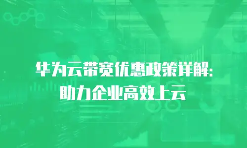 华为云带宽优惠政策详解：助力企业高效上云