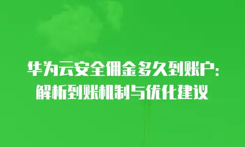 华为云安全佣金多久到账户：解析到账机制与优化建议