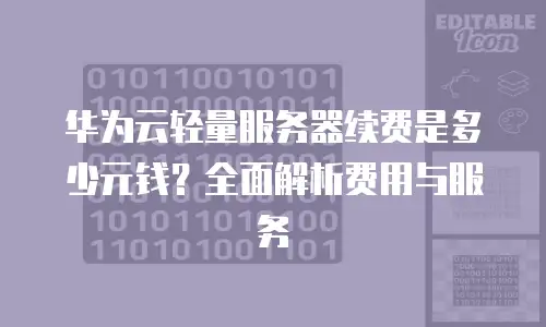 华为云轻量服务器续费是多少元钱？全面解析费用与服务