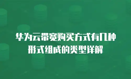 华为云带宽购买方式有几种形式组成的类型详解
