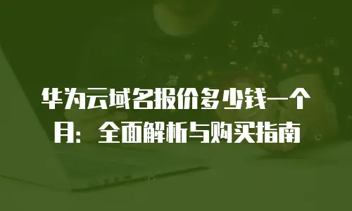 华为云域名报价多少钱一个月：全面解析与购买指南