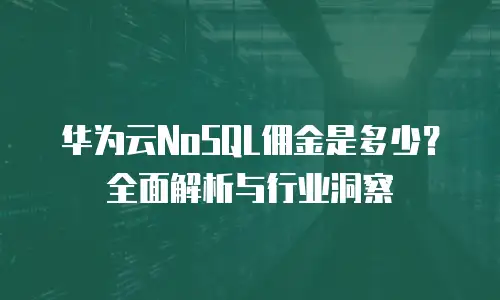 华为云NoSQL佣金是多少？全面解析与行业洞察