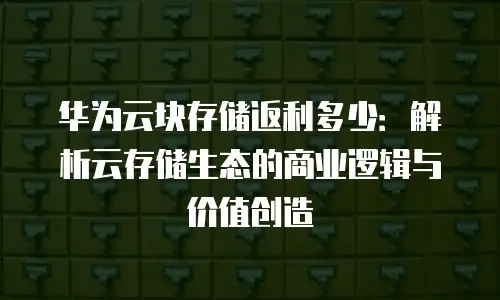 华为云块存储返利多少：解析云存储生态的商业逻辑与价值创造