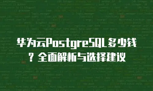 华为云PostgreSQL多少钱？全面解析与选择建议
