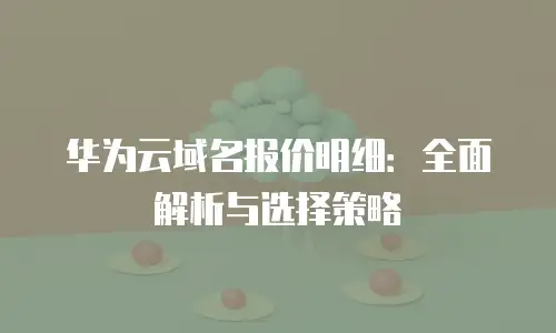华为云域名报价明细：全面解析与选择策略
