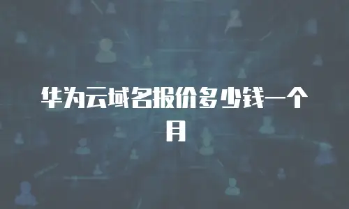 华为云域名报价多少钱一个月