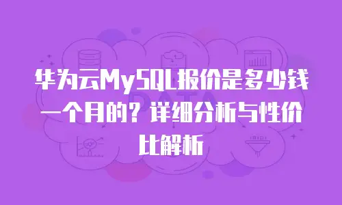 华为云MySQL报价是多少钱一个月的？详细分析与性价比解析