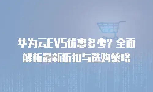华为云EVS优惠多少？全面解析最新折扣与选购策略