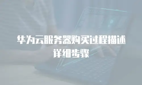 华为云服务器购买过程描述详细步骤