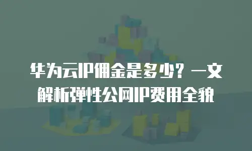 华为云IP佣金是多少？一文解析弹性公网IP费用全貌
