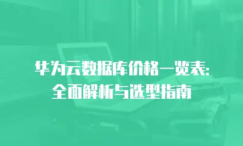 华为云数据库价格一览表：全面解析与选型指南