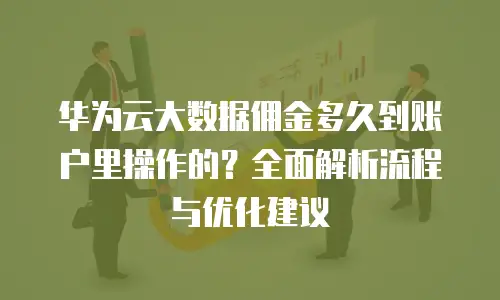 华为云大数据佣金多久到账户里操作的？全面解析流程与优化建议