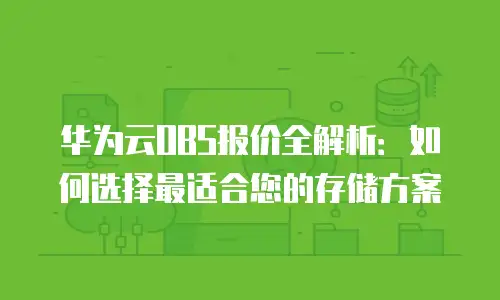 华为云OBS报价全解析：如何选择最适合您的存储方案
