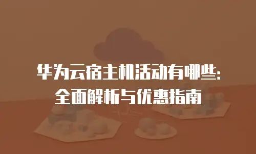 华为云宿主机活动有哪些：全面解析与优惠指南