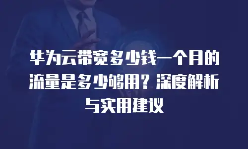 华为云带宽多少钱一个月的流量是多少够用？深度解析与实用建议