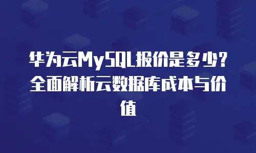 华为云MySQL报价是多少？全面解析云数据库成本与价值