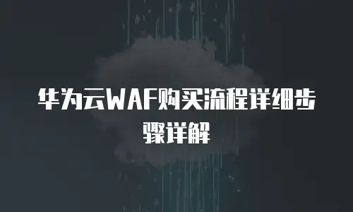 华为云WAF购买流程详细步骤详解