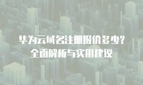 华为云域名注册报价多少？全面解析与实用建议