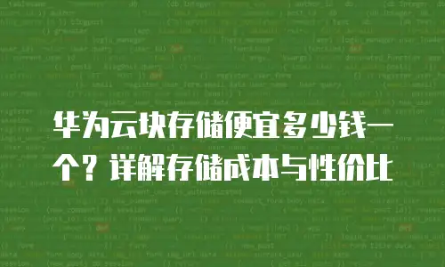 华为云块存储便宜多少钱一个？详解存储成本与性价比
