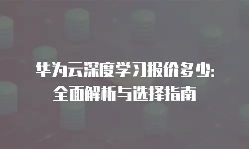 华为云深度学习报价多少：全面解析与选择指南