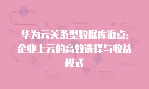华为云关系型数据库返点：企业上云的高效选择与收益模式