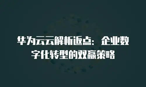 华为云云解析返点：企业数字化转型的双赢策略