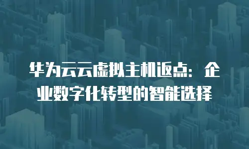 华为云云虚拟主机返点：企业数字化转型的智能选择