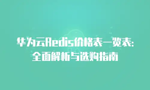 华为云Redis价格表一览表：全面解析与选购指南