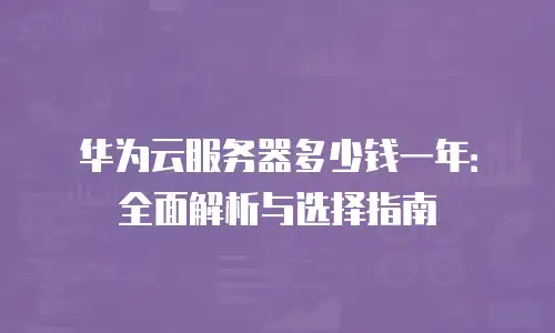 华为云服务器多少钱一年：全面解析与选择指南