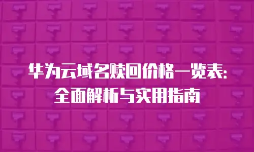 华为云域名赎回价格一览表：全面解析与实用指南