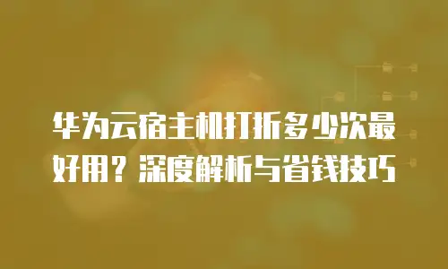 华为云宿主机打折多少次最好用？深度解析与省钱技巧