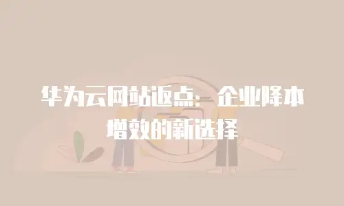华为云网站返点：企业降本增效的新选择