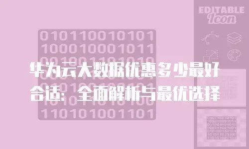 华为云大数据优惠多少最好合适：全面解析与最优选择