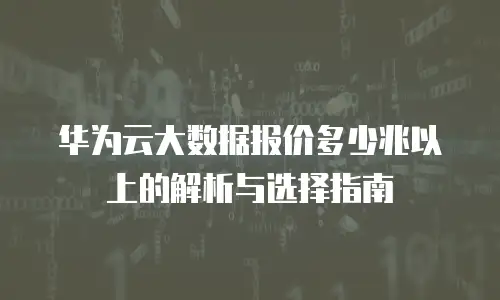 华为云大数据报价多少兆以上的解析与选择指南