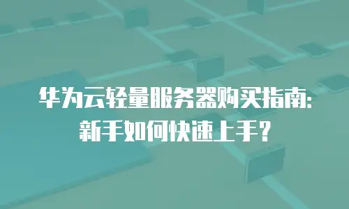 华为云轻量服务器购买指南：新手如何快速上手？