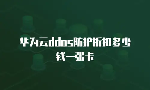 华为云ddos防护折扣多少钱一张卡