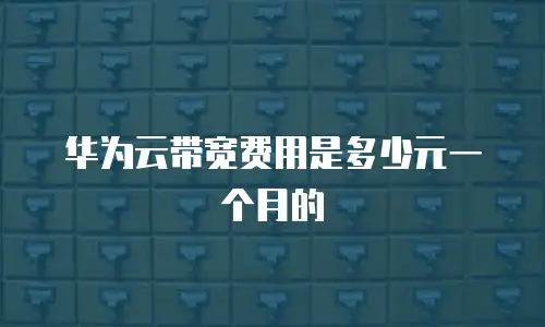 华为云带宽费用是多少元一个月的