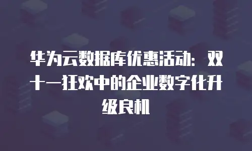 华为云数据库优惠活动：双十一狂欢中的企业数字化升级良机