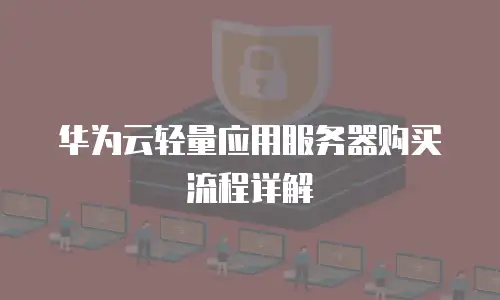 华为云轻量应用服务器购买流程详解