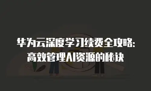 华为云深度学习续费全攻略：高效管理AI资源的秘诀